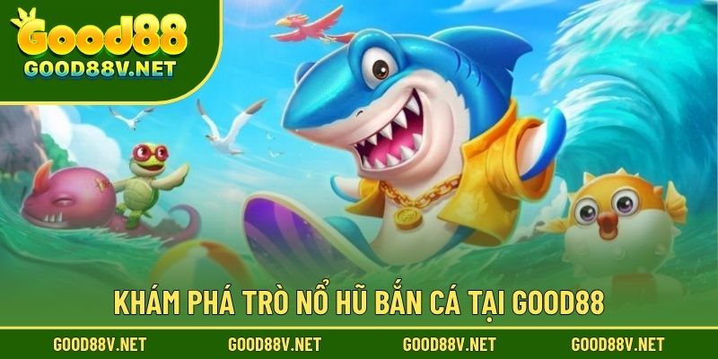 Khám phá trò nổ hũ bắn cá tại Good88