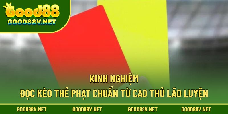 Kinh nghiệm đọc kèo thẻ phạt chuẩn từ cao thủ lão luyện