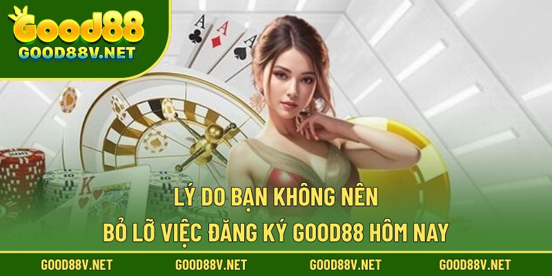 Lý do bạn không nên bỏ lỡ việc đăng ký good88 hôm nay