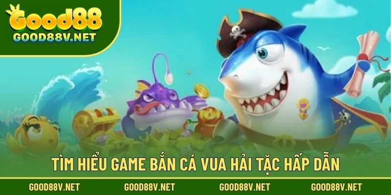 Tìm hiểu game Bắn Cá Vua Hải Tặc hấp dẫn