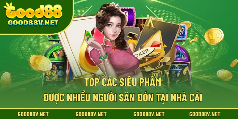 Top các siêu phẩm được nhiều người săn đón tại nhà cái