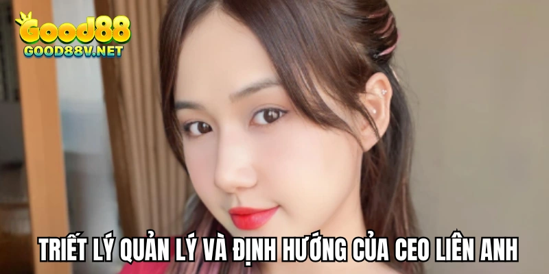 Triết lý quản lý và định hướng của CEO Liên Anh
