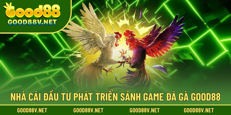 Good88 chú trọng đầu tư và phát triển mạnh mẽ sảnh game